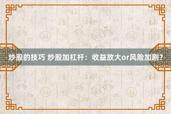 炒股的技巧 炒股加杠杆：收益放大or风险加剧？