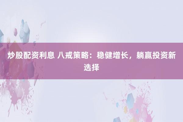 炒股配资利息 八戒策略：稳健增长，躺赢投资新选择