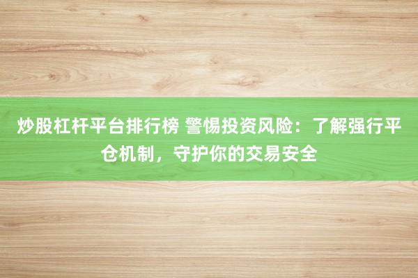 炒股杠杆平台排行榜 警惕投资风险：了解强行平仓机制，守护你的交易安全