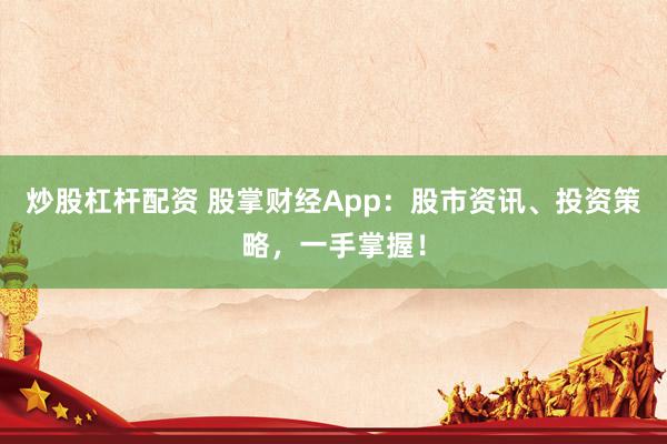 炒股杠杆配资 股掌财经App：股市资讯、投资策略，一手掌握！