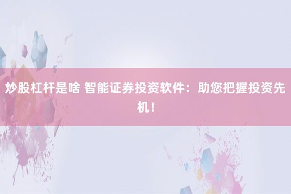 炒股杠杆是啥 智能证券投资软件：助您把握投资先机！