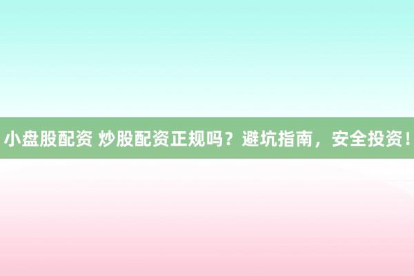小盘股配资 炒股配资正规吗？避坑指南，安全投资！