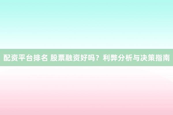 配资平台排名 股票融资好吗？利弊分析与决策指南