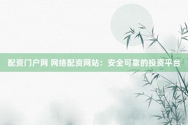 配资门户网 网络配资网站：安全可靠的投资平台