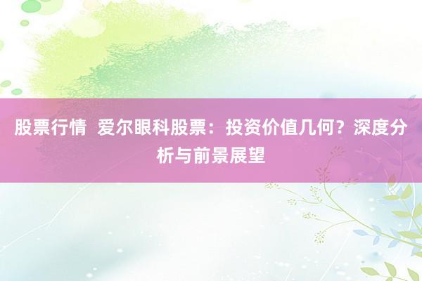 股票行情  爱尔眼科股票：投资价值几何？深度分析与前景展望