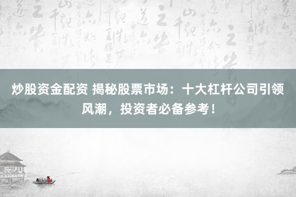 炒股资金配资 揭秘股票市场：十大杠杆公司引领风潮，投资者必备参考！