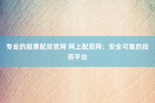 专业的股票配资官网 网上配资网:安全可靠的投资平台