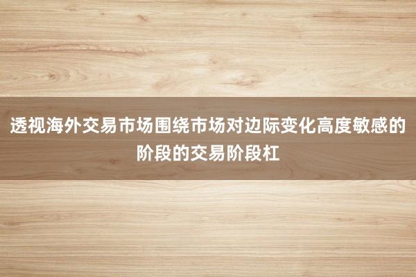 透视海外交易市场围绕市场对边际变化高度敏感的阶段的交易阶段杠