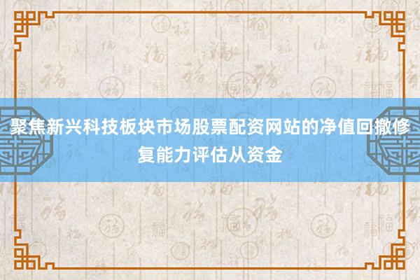 聚焦新兴科技板块市场股票配资网站的净值回撤修复能力评估从资金