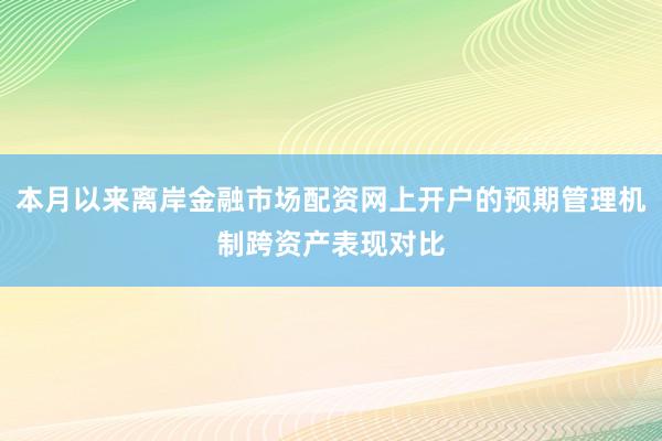 本月以来离岸金融市场配资网上开户的预期管理机制跨资产表现对比