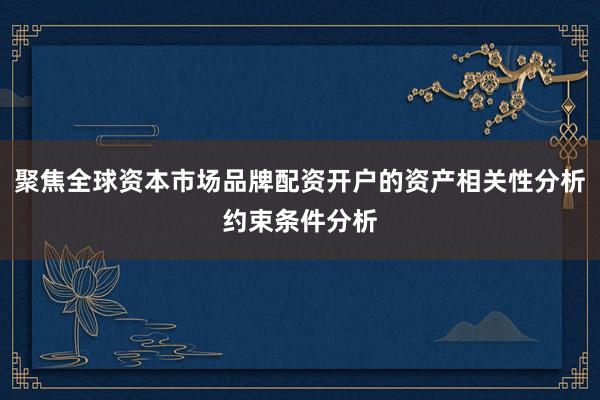 聚焦全球资本市场品牌配资开户的资产相关性分析约束条件分析