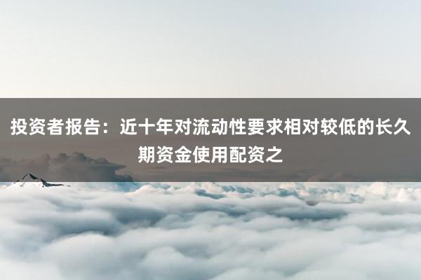 投资者报告：近十年对流动性要求相对较低的长久期资金使用配资之