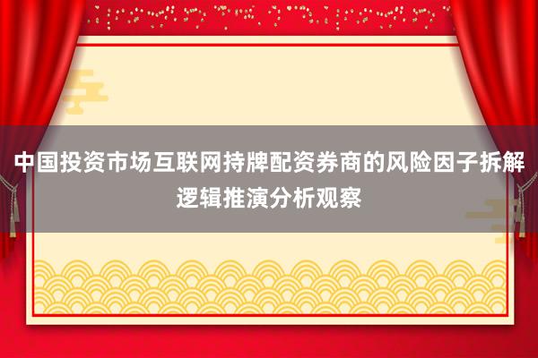 中国投资市场互联网持牌配资券商的风险因子拆解逻辑推演分析观察
