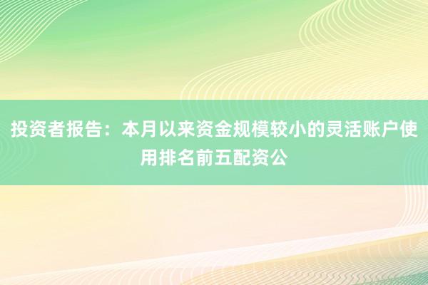 投资者报告：本月以来资金规模较小的灵活账户使用排名前五配资公