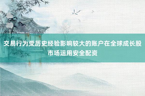 交易行为受历史经验影响较大的账户在全球成长股市场运用安全配资