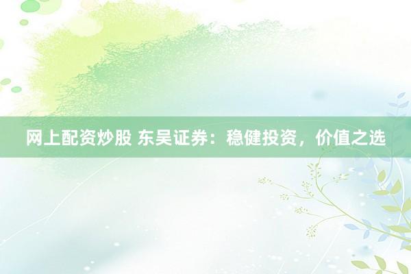 网上配资炒股 东吴证券：稳健投资，价值之选