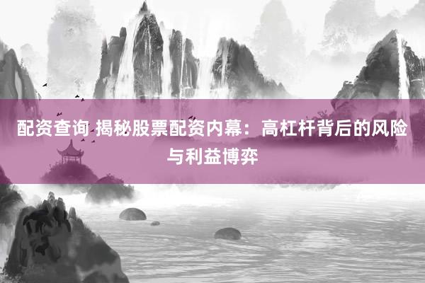 配资查询 揭秘股票配资内幕：高杠杆背后的风险与利益博弈
