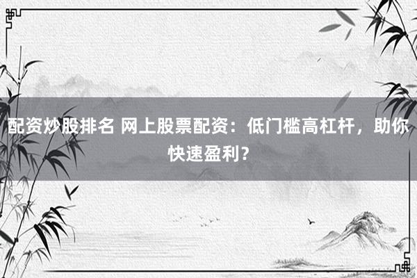 配资炒股排名 网上股票配资：低门槛高杠杆，助你快速盈利？