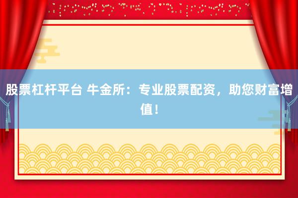 股票杠杆平台 牛金所：专业股票配资，助您财富增值！