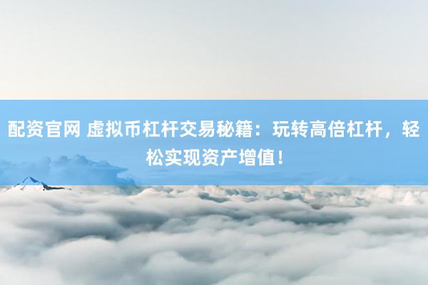 配资官网 虚拟币杠杆交易秘籍：玩转高倍杠杆，轻松实现资产增值！
