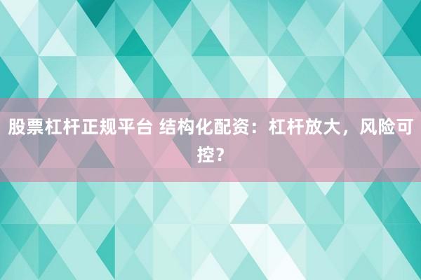股票杠杆正规平台 结构化配资:杠杆放大,风险可控?