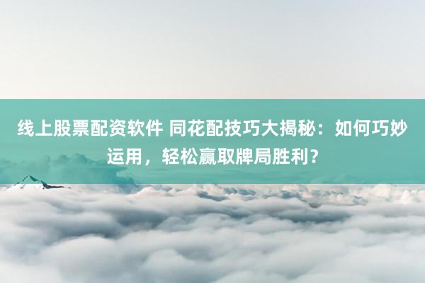 线上股票配资软件 同花配技巧大揭秘：如何巧妙运用，轻松赢取牌局胜利？