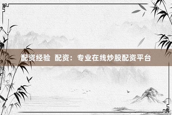 配资经验  配资：专业在线炒股配资平台