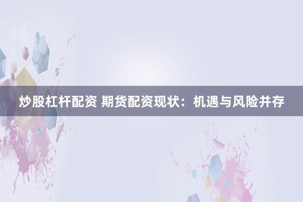 炒股杠杆配资 期货配资现状：机遇与风险并存
