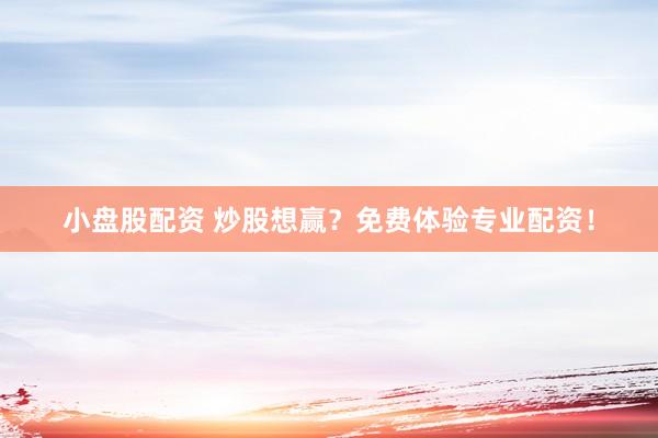 小盘股配资 炒股想赢？免费体验专业配资！