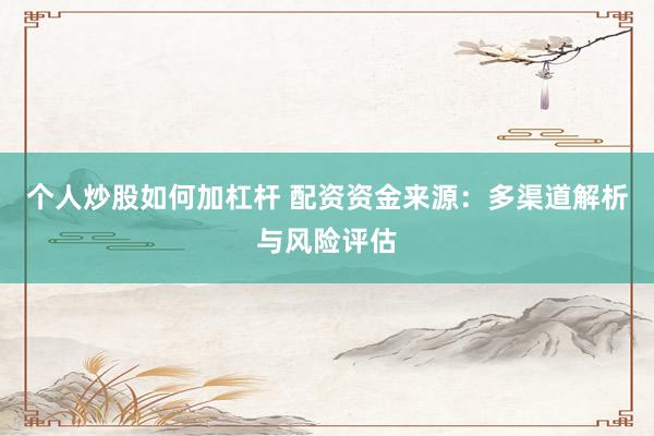 个人炒股如何加杠杆 配资资金来源：多渠道解析与风险评估