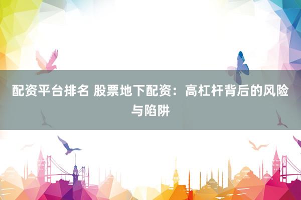 配资平台排名 股票地下配资：高杠杆背后的风险与陷阱