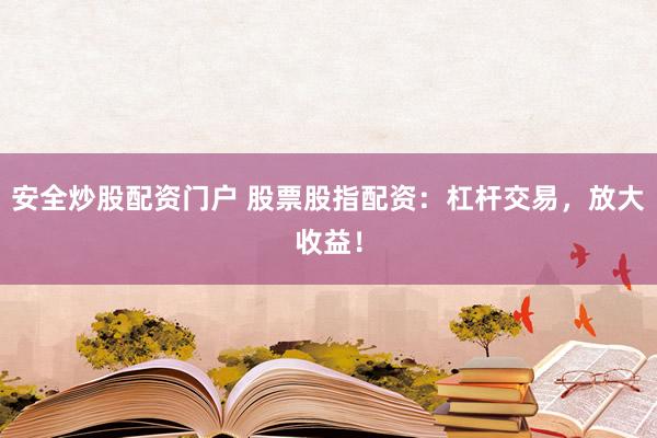 安全炒股配资门户 股票股指配资：杠杆交易，放大收益！