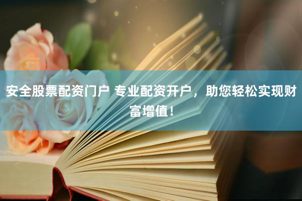 安全股票配资门户 专业配资开户，助您轻松实现财富增值！