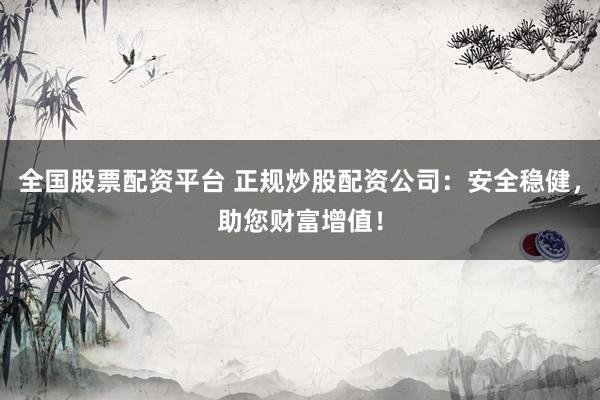 全国股票配资平台 正规炒股配资公司:安全稳健,助您财富增值!