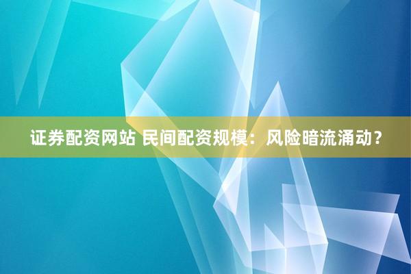 证券配资网站 民间配资规模：风险暗流涌动？