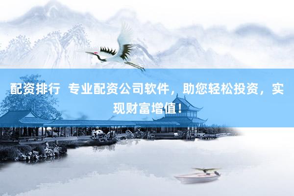 配资排行  专业配资公司软件，助您轻松投资，实现财富增值！