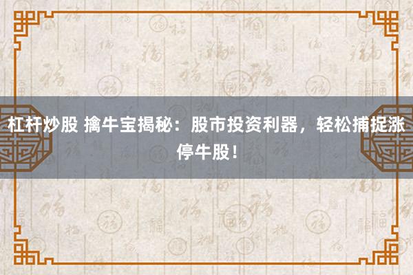 杠杆炒股 擒牛宝揭秘：股市投资利器，轻松捕捉涨停牛股！