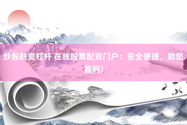 炒股融资杠杆 在线股票配资门户：安全便捷，助您盈利！