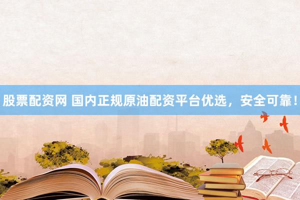 股票配资网 国内正规原油配资平台优选，安全可靠！