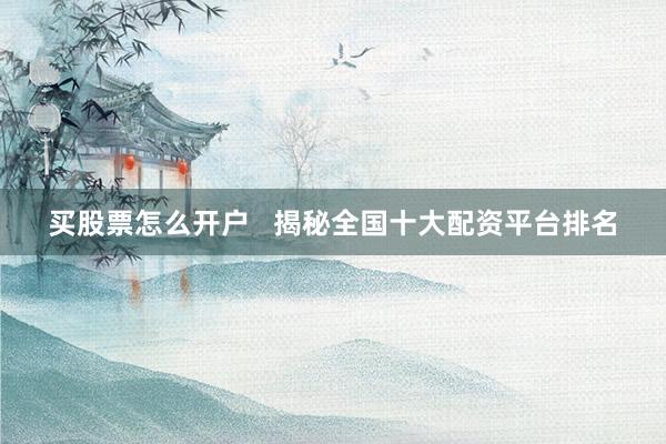 买股票怎么开户   揭秘全国十大配资平台排名