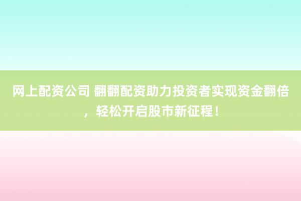 网上配资公司 翻翻配资助力投资者实现资金翻倍，轻松开启股市新征程！