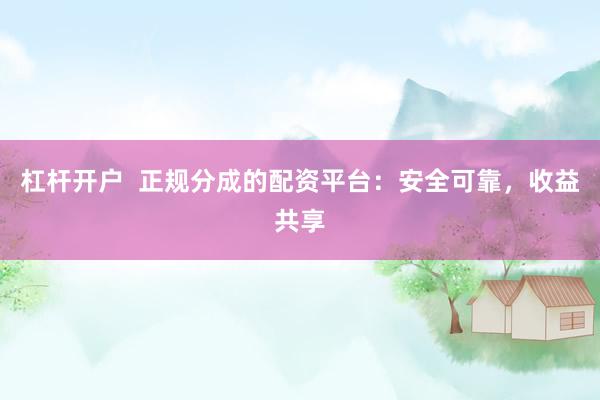 杠杆开户  正规分成的配资平台：安全可靠，收益共享